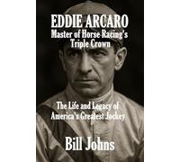 Eddie Arcaro: Master of Horse Racing’s Triple Crown: The Life and Legacy of America’s Greatest Jockey