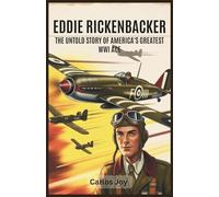 Eddie Rickenbacker: The Untold Story of America's Greatest WWI Ace: A Hero's Journey: From Fighter Pilot to Aviation Pioneer