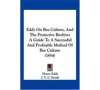 Eddy on Bee Culture, and the Protective Beehive: A Guide to a Successful and Profitable Method of Bee Culture (1854) Eddy, Henry (Auteur)