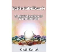 Edelsteinheilkunde: Ein Leitfaden für Anfänger zur Heilung mit Kristallen