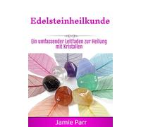 Edelsteinheilkunde: Ein umfassender Leitfaden zur Heilung mit Kristallen