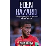 Eden Hazard: The Inspiring Story of One of Soccer's Greatest Wingers