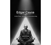 Edgar Cayce: A Life of Prayer, Meditation, and Miraculous Living