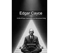 Edgar Cayce: A Life of Prayer, Meditation, and Miraculous Living