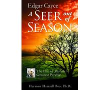 Edgar Cayce a Seer Out of Season: The Life of History s Greatest Psychic