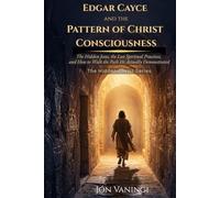 Edgar Cayce and the Pattern of Christ Consciousness: The Hidden Jesus, the Lost Spiritual Practices, and How to Walk the Path He Actually Demonstrated