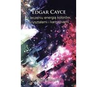 Edgar Cayce sur la guérison par l'énergie des couleurs, les cristaux et les pierres - Edgar Cayce, Dan Campbell (Literatur - Parapsychologie auf Polnisch)