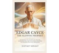 Edgar Cayce: The Sleeping Prophet: Unlocking the Secrets of Healing, Reincarnation, and the Akashic Records for Modern Spiritual Awakening