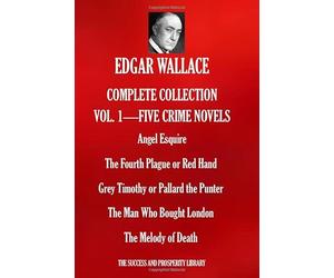 EDGAR WALLACE COMPLETE COLLECTION VOL.1 - FIVE CRIME NOVELS: Angel Esquire; The Fourth Plague or Red Hand; Grey Timothy or Pallard the Punter; The Man Who Bought London; The Melody of Death