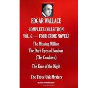 EDGAR WALLACE COMPLETE COLLECTION VOL. 6 - FOUR CRIME NOVELS: The Missing Million; The Dark Eyes of London (The Croakers); The Face of the Night; The Three Oak Mystery