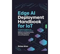 Edge AI Deployment Handbook for IoT: 70 Hands-On Builds to Run Models on Devices with Limited Resources: Optimize for Low Latency, Privacy, and Energy Efficiency in Real-World Applications