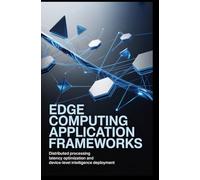 EDGE COMPUTING APPLICATION FRAMEWORKS: Distributed processing latency optimization and device-level intelligence deployment