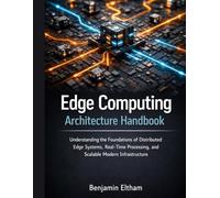 Edge Computing Architecture Handbook: Understanding the Foundations of Distributed Edge Systems, Real-Time Processing, and Scalable Modern Infrastructure