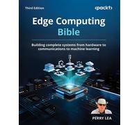 Edge Computing Bible Building complete systems from hardware to communications to machine learning - Perry Lea - Packt Publishing - ebook (ePub) - Livre