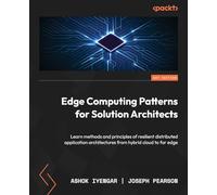 Edge Computing Patterns for Solution Architects: Learn methods and principles of resilient distributed application architectures from hybrid cloud to far edge