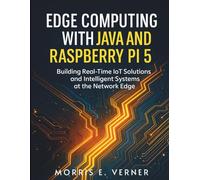 Edge Computing with Java and Raspberry Pi 5: Building Real-Time IoT Solutions and Intelligent Systems at the Network Edge