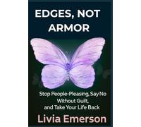 Edges, Not Armor: Stop People-Pleasing, Say No Without Guilt, and Take Your Life Back