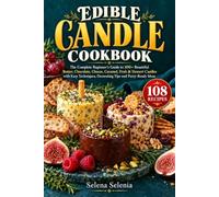 EDIBLE CANDLE COOKBOOK: The Complete Beginner’s Guide to 100+ Beautiful Butter, Chocolate, Cheese, Caramel, Fruit & Dessert Candles with Easy Techniques, Decorating Tips and Party-Ready Ideas