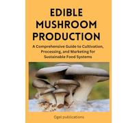 EDIBLE MUSHROOM PRODUCTION: A Comprehensive Guide to Cultivation, Processing, and Marketing for Sustainable Food Systems