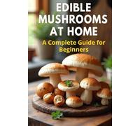 Edible Mushrooms at Home: A complete step-by-step guide to growing edible mushrooms at home