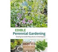 Edible Perennial Gardening Growing Successful Polycultures in Small Spaces by Anni Kelsey Anni Kelsey (Auteur)