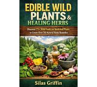 EDIBLE WILD PLANTS & HEALING HERBS: Discover 75+ Wild Foods and Medicinal Plants to Create Over 50 Natural Home Remedies. Your First 3 Steps to ... Apothecary for Health and Self-Reliance.