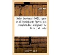 Édict du 6 mars 1626, portant vente et aliénation aux Prévost des marchands et eschevins de Paris Louis XIII (Auteur)