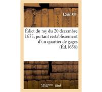 Édict du roy du 20 decembre 1635, portant restablissement d'un quartier de gages, cy-devant Retranché aux officiers des cinq grosses fermes, doüanne de Lyon, patente et foraine de Languedoc - Louis XI