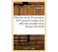 Édict du roy du 20 novembre 1635, portant creation d'un office de conseiller de sa Majesté Et tresorier general des finances, garde-seels en chacun Bureau desdites finances, reglement - Louis XIII - H