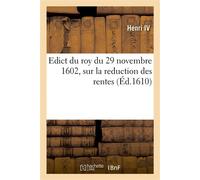 Edict du roy du 29 novembre 1602, sur la reduction des rentes qui se constituëront d'ores-navant À prix d'argent au denier quatozre - Henri IV - Hachette Bnf - broché - Livre