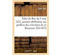 Édict du Roy du 4 may 1621, attribuant aux greffiers des eslections de ce Royaume, de 6 deniers Louis XIII (Auteur), Adolphe Lanoë (Auteur)