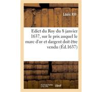 Edict du Roy du 8 janvier 1637, portant sur le prix que sa majesté veut que le marc d'or Et dargent soit vendu par les orfevres, joyaulliers, affineurs et autres - Louis XIII - Hachette Bnf - broché -