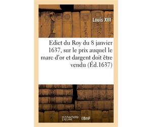 Edict du Roy du 8 janvier 1637, portant sur le prix que sa majesté veut que le marc d'or Et dargent soit vendu par les orfevres, joyaulliers, affineurs et autres - Louis XIII - Hachette Bnf - broché -