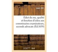 Édict du roy, portant attribution de la qualité et fonction d'esleu aux commissaires examinateurs Louis XIII (Auteur)