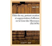 Édict Du Roy, Portant Creation Et Augmentation D'officiers En La Cour Des Monnoyes