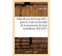 Edict du roy, pour la vente en heredité de la permission de tenir hostelleries, tavernes, cabarets Louis XIII (Auteur), Adolphe Lanoë (Auteur)