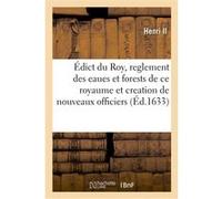Édict du Roy sur le reglement des eaues et forests de ce royaume et creation de nouveaux officiers Henri Ii (Auteur)