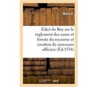 Édict du Roy sur le reglement des eaues et forestz de ce royaume et creation de nouveaux officiers Henri Ii (Auteur)