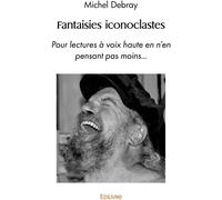 Edilivre Fantaisies Iconoclastes : Pour Lectures à Voix Haute En N'en Pensant Pas Moins...