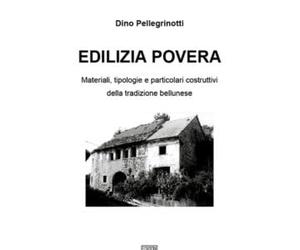 Edilizia povera. Materiali, tipologie e particolari costruttivi della tradizione bellunese