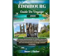 ÉDIMBOURG GUIDE DE VOYAGE: 80 choses passionnantes et uniques à faire, avec des expériences incontournables à Édimbourg et dans ses environs pour un voyage vraiment inoubliable