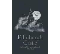 Edinburgh Castle: Exploring the Haunting Legends of Scotland