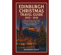 Edinburgh Christmas Travel Guide 2025 - 2026: Celebrate Christmas with a Blend of Scottish History, Festive Lights, Local Traditions, and Holiday Cheer in the Heart of Edinburgh