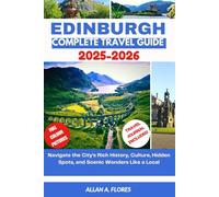 EDINBURGH COMPLETE TRAVEL GUIDE 2025-2026: Navigate the City’s Rich History, Culture, Hidden Spots, and Scenic Wonders Like a Local
