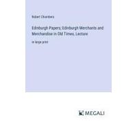 Edinburgh Papers; Edinburgh Merchants And Merchandise In Old Times, Lecture