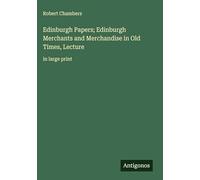 Edinburgh Papers; Edinburgh Merchants and Merchandise in Old Times, Lecture: in large print