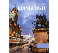 Edinburgh Photography Coffee Table Book: Cool Pictures That Create An Idea For You About The Area , The Style Of Building ,People, Cultural And ... ,For All Travels, Hiking and Pictures Lovers