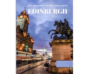 Edinburgh Photography Coffee Table Book: Cool Pictures That Create An Idea For You About The Area , The Style Of Building ,People, Cultural And ... ,For All Travels, Hiking and Pictures Lovers