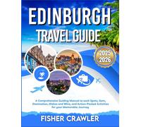 EDINBURGH TRAVEL GUIDE 2025-2026: A Comprehensive Guiding Manual to each Spots, Gem, Destination, Dishes and Wine, and Action- Packed Activities for your Memorable Journey