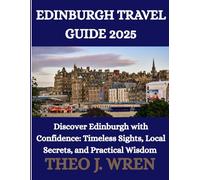 EDINBURGH TRAVEL GUIDE 2025: Discover Edinburgh with Confidence: Timeless Sights, Local Secrets, and Practical Wisdom